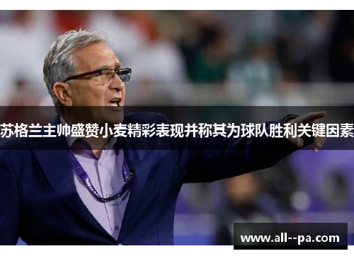 苏格兰主帅盛赞小麦精彩表现并称其为球队胜利关键因素