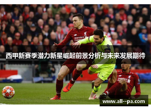 西甲新赛季潜力新星崛起前景分析与未来发展期待 西甲新赛季潜力新星崛起前景分析与未来发展期待