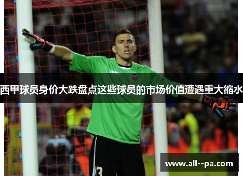 西甲球员身价大跌盘点这些球员的市场价值遭遇重大缩水 西甲球员身价大跌盘点这些球员的市场价值遭遇重大缩水