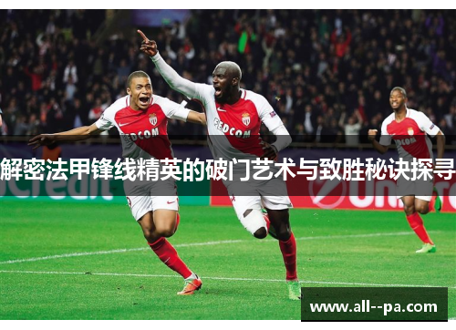 解密法甲锋线精英的破门艺术与致胜秘诀探寻