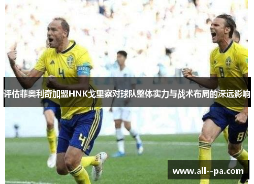 评估菲奥利奇加盟HNK戈里察对球队整体实力与战术布局的深远影响