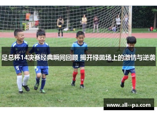 足总杯14决赛经典瞬间回顾 揭开绿茵场上的激情与逆袭