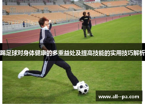 踢足球对身体健康的多重益处及提高技能的实用技巧解析