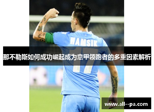 那不勒斯如何成功崛起成为意甲领跑者的多重因素解析 那不勒斯如何成功崛起成为意甲领跑者的多重因素解析
