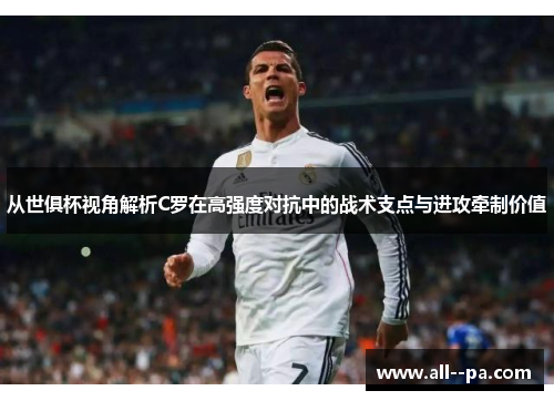 从世俱杯视角解析C罗在高强度对抗中的战术支点与进攻牵制价值