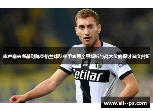 库卢塞夫斯基对阵英格兰球队意甲表现全景解析与战术价值探讨深度剖析