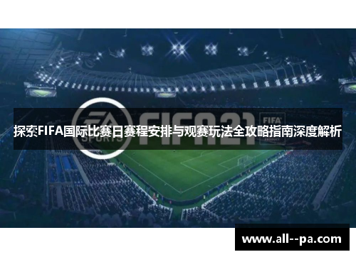 探索FIFA国际比赛日赛程安排与观赛玩法全攻略指南深度解析