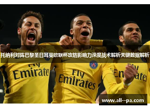 托纳利对阵巴黎圣日耳曼欧联杯攻防影响力深度战术解析关键数据解析
