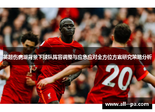 英超伤病潮背景下球队阵容调整与应急应对全方位方案研究策略分析