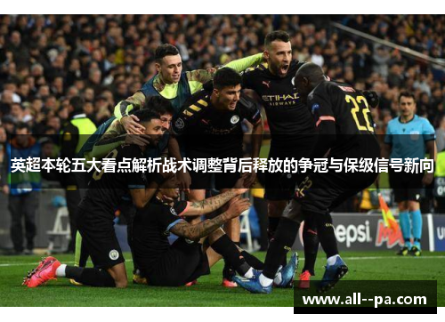英超本轮五大看点解析战术调整背后释放的争冠与保级信号新向