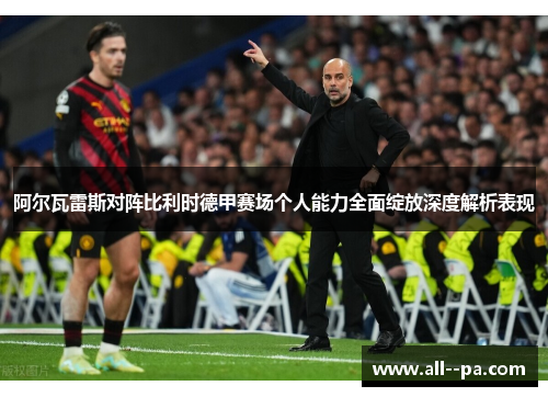 阿尔瓦雷斯对阵比利时德甲赛场个人能力全面绽放深度解析表现