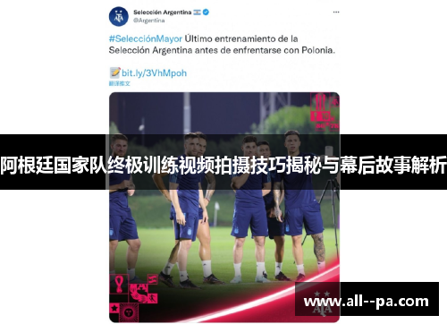 阿根廷国家队终极训练视频拍摄技巧揭秘与幕后故事解析