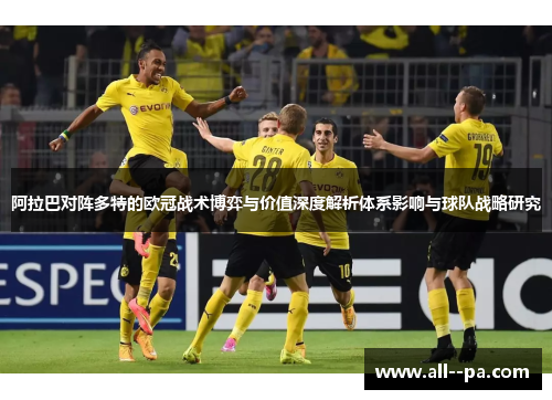 阿拉巴对阵多特的欧冠战术博弈与价值深度解析体系影响与球队战略研究