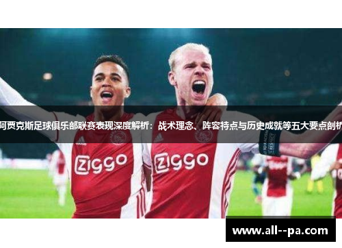 阿贾克斯足球俱乐部联赛表现深度解析：战术理念、阵容特点与历史成就等五大要点剖析