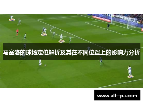 马塞洛的球场定位解析及其在不同位置上的影响力分析 马塞洛的球场定位解析及其在不同位置上的影响力分析