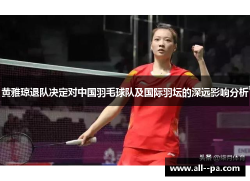 黄雅琼退队决定对中国羽毛球队及国际羽坛的深远影响分析