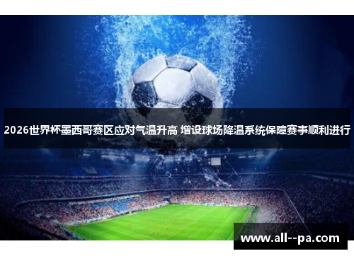 2026世界杯墨西哥赛区应对气温升高 增设球场降温系统保障赛事顺利进行