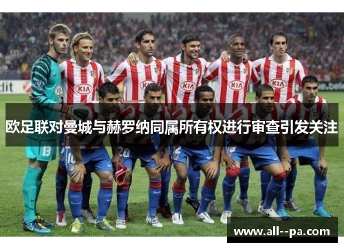 欧足联对曼城与赫罗纳同属所有权进行审查引发关注