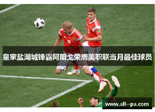 皇家盐湖城锋霸阿朗戈荣膺美职联当月最佳球员