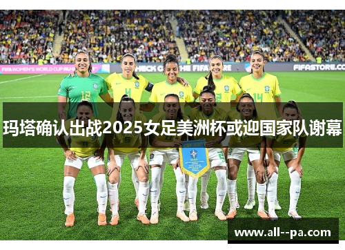 玛塔确认出战2025女足美洲杯或迎国家队谢幕