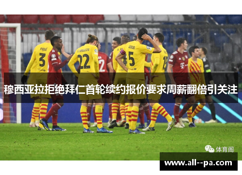 穆西亚拉拒绝拜仁首轮续约报价要求周薪翻倍引关注