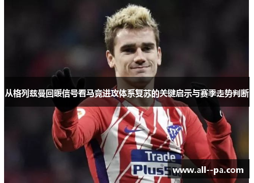 从格列兹曼回暖信号看马竞进攻体系复苏的关键启示与赛季走势判断