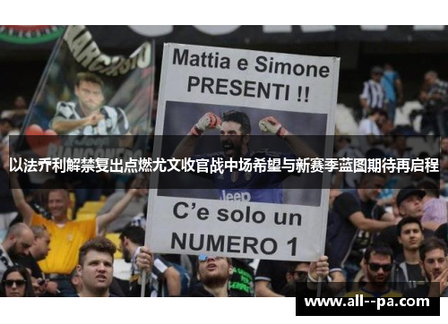 以法乔利解禁复出点燃尤文收官战中场希望与新赛季蓝图期待再启程