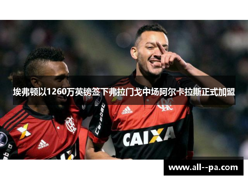 埃弗顿以1260万英镑签下弗拉门戈中场阿尔卡拉斯正式加盟