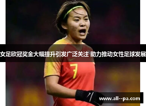 女足欧冠奖金大幅提升引发广泛关注 助力推动女性足球发展