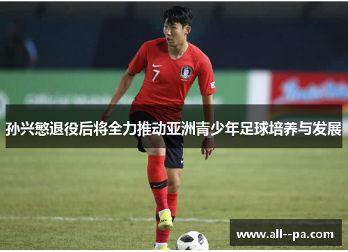 孙兴慜退役后将全力推动亚洲青少年足球培养与发展