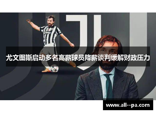尤文图斯启动多名高薪球员降薪谈判缓解财政压力