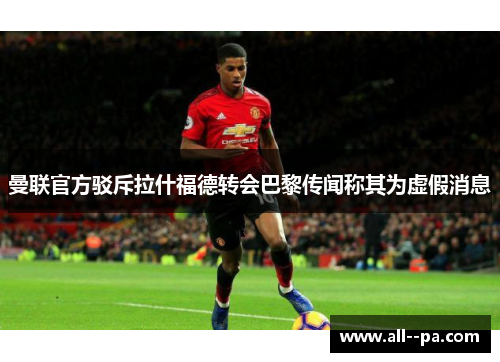 曼联官方驳斥拉什福德转会巴黎传闻称其为虚假消息