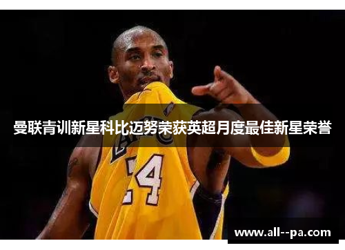 曼联青训新星科比迈努荣获英超月度最佳新星荣誉