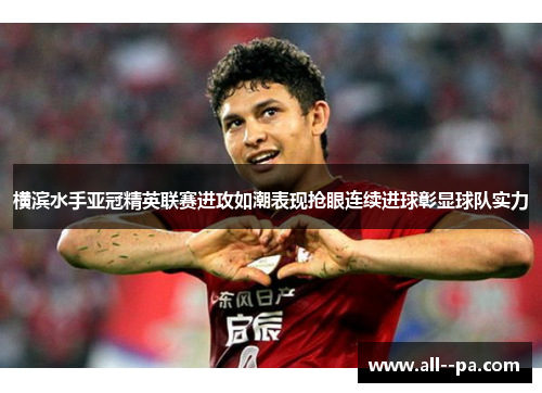 横滨水手亚冠精英联赛进攻如潮表现抢眼连续进球彰显球队实力
