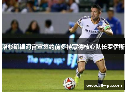 洛杉矶银河官宣签约前多特蒙德核心队长罗伊斯