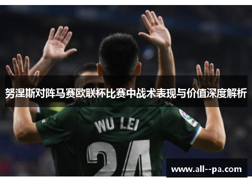努涅斯对阵马赛欧联杯比赛中战术表现与价值深度解析