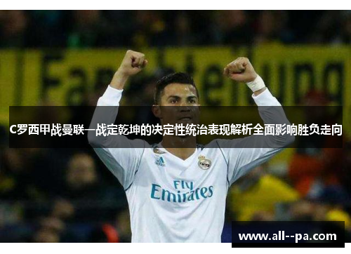 C罗西甲战曼联一战定乾坤的决定性统治表现解析全面影响胜负走向 C罗西甲战曼联一战定乾坤的决定性统治表现解析全面影响胜负走向