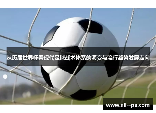 从历届世界杯看现代足球战术体系的演变与流行趋势发展走向