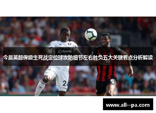 今晨英超保级生死战定位球攻防细节左右胜负五大关键看点分析解读
