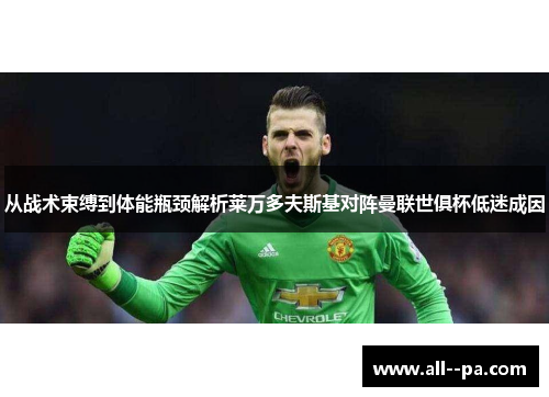 从战术束缚到体能瓶颈解析莱万多夫斯基对阵曼联世俱杯低迷成因