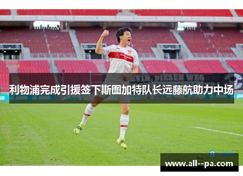 利物浦完成引援签下斯图加特队长远藤航助力中场