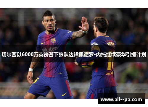 切尔西以6000万英镑签下狼队边锋佩德罗·内托继续豪华引援计划