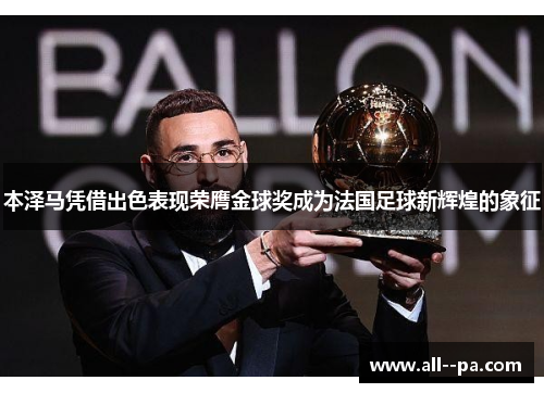 本泽马凭借出色表现荣膺金球奖成为法国足球新辉煌的象征