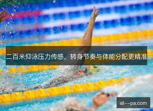 二百米仰泳压力传感，转身节奏与体能分配更精准