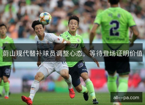 蔚山现代替补球员调整心态，等待登场证明价值