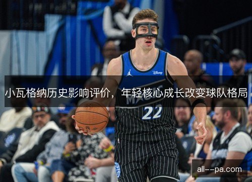 小瓦格纳历史影响评价，年轻核心成长改变球队格局