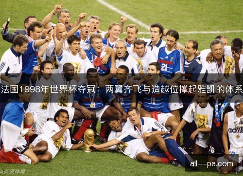 法国1998年世界杯夺冠：两翼齐飞与造越位撑起雅凯的体系